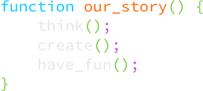 Our Story - think, create, have fun.